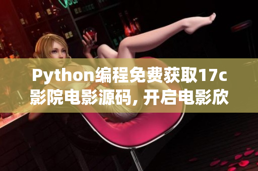 Python編程免費(fèi)獲取17c影院電影源碼, 開啟電影欣賞新篇章