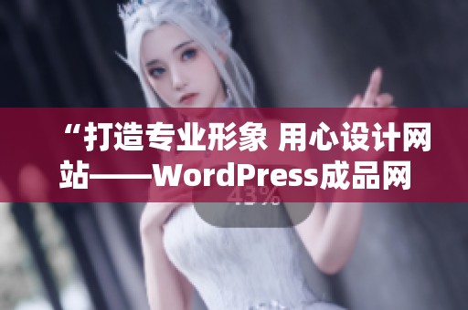 “打造專業(yè)形象 用心設(shè)計網(wǎng)站——WordPress成品網(wǎng)站帶來的輕松體驗”