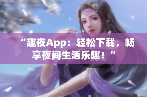 “趣夜App：輕松下載，暢享夜間生活樂趣！”