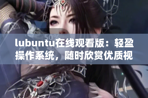 lubuntu在線觀看版：輕盈操作系統(tǒng)，隨時欣賞優(yōu)質(zhì)視頻 