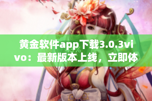 黃金軟件app下載3.0.3vivo：最新版本上線，立即體驗(yàn)！