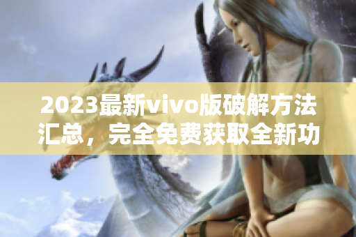 2023最新vivo版破解方法匯總，完全免費(fèi)獲取全新功能