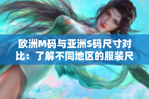 歐洲M碼與亞洲S碼尺寸對比：了解不同地區(qū)的服裝尺寸范圍