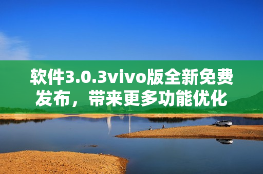 軟件3.0.3vivo版全新免費(fèi)發(fā)布，帶來更多功能優(yōu)化