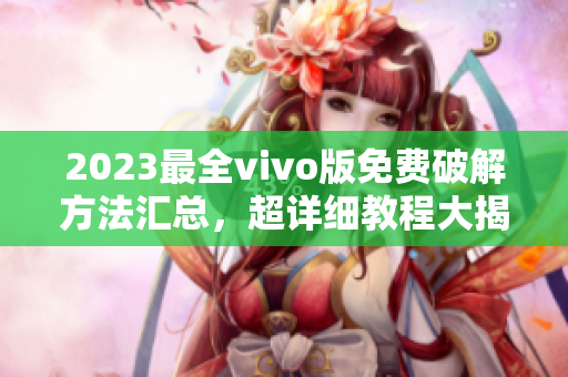 2023最全vivo版免費破解方法匯總，超詳細教程大揭秘