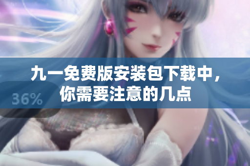 九一免費(fèi)版安裝包下載中，你需要注意的幾點(diǎn)