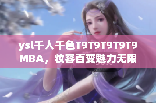 ysl千人千色T9T9T9T9T9MBA，妝容百變魅力無限，彰顯個性魅力