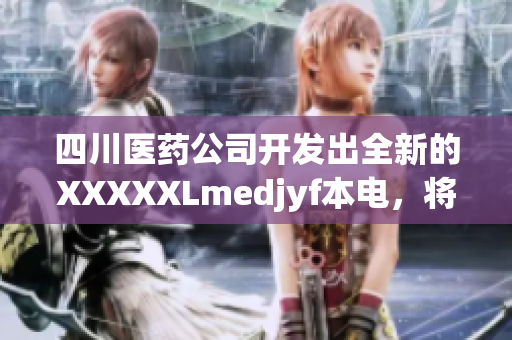 四川醫(yī)藥公司開發(fā)出全新的XXXXXLmedjyf本電，將為醫(yī)療行業(yè)帶來革命性變革