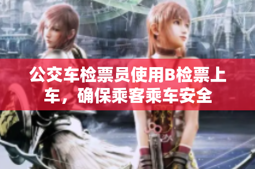 公交車檢票員使用B檢票上車，確保乘客乘車安全