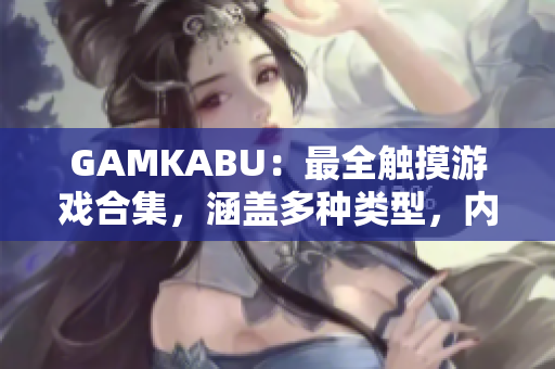 GAMKABU：最全觸摸游戲合集，涵蓋多種類型，內容豐富，玩法豐富