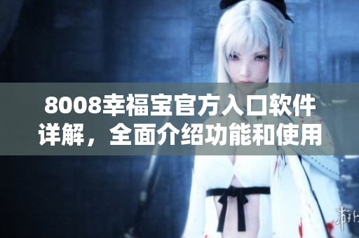 8008幸福寶官方入口軟件詳解，全面介紹功能和使用方法