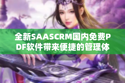 全新SAASCRM國內(nèi)免費PDF軟件帶來便捷的管理體驗