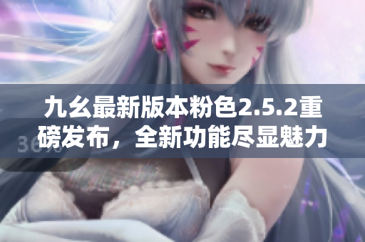 九幺最新版本粉色2.5.2重磅發(fā)布，全新功能盡顯魅力