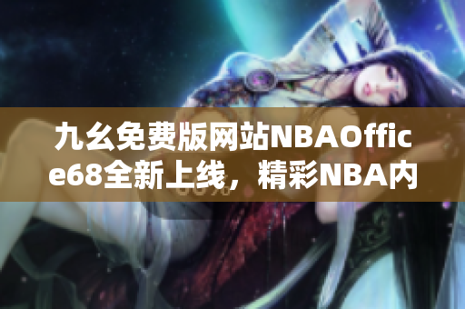 九幺免費(fèi)版網(wǎng)站NBAOffice68全新上線，精彩NBA內(nèi)容盡在其中