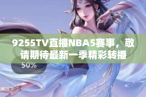 9255TV直播NBA5賽事，敬請期待最新一季精彩轉播