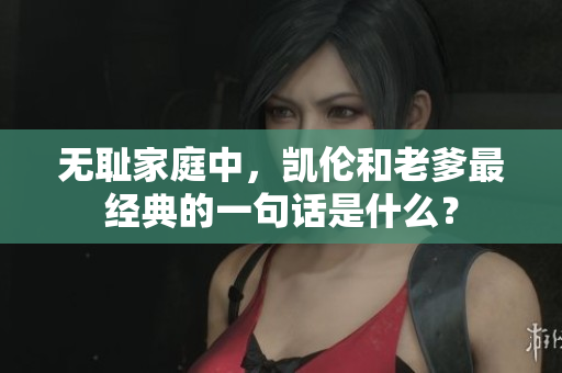 無恥家庭中，凱倫和老爹最經(jīng)典的一句話是什么？