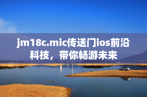 jm18c.mic傳送門ios前沿科技，帶你暢游未來