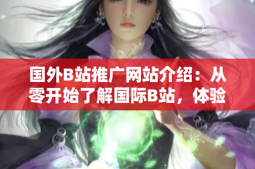 國外B站推廣網(wǎng)站介紹：從零開始了解國際B站，體驗(yàn)全新視頻世界