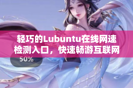 輕巧的Lubuntu在線網(wǎng)速檢測入口，快速暢游互聯(lián)網(wǎng)