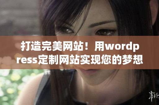 打造完美網(wǎng)站！用wordpress定制網(wǎng)站實(shí)現(xiàn)您的夢(mèng)想