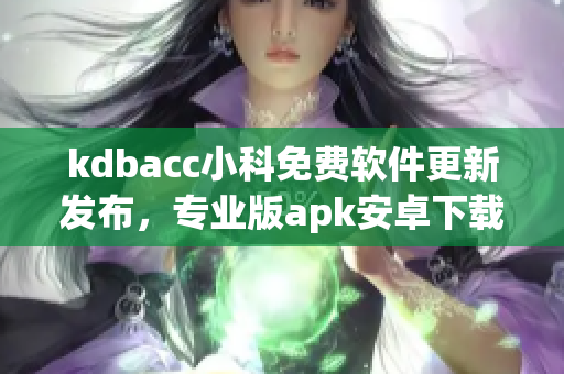 kdbacc小科免費(fèi)軟件更新發(fā)布，專業(yè)版apk安卓下載