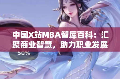 中國X站MBA智庫百科：匯聚商業(yè)智慧，助力職業(yè)發(fā)展