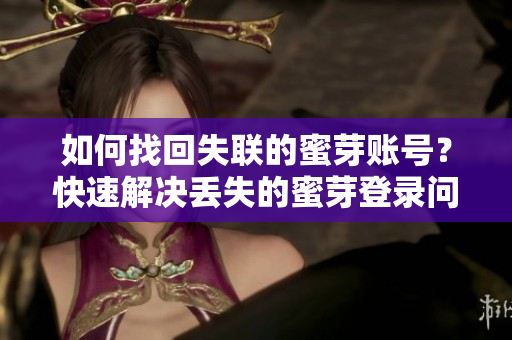 如何找回失聯(lián)的蜜芽賬號？快速解決丟失的蜜芽登錄問題