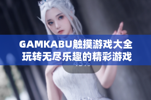 GAMKABU觸摸游戲大全 玩轉(zhuǎn)無盡樂趣的精彩游戲合集