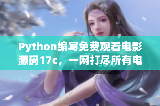 Python編寫(xiě)免費(fèi)觀看電影源碼17c，一網(wǎng)打盡所有電影！