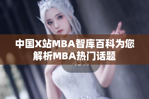 中國X站MBA智庫百科為您解析MBA熱門話題