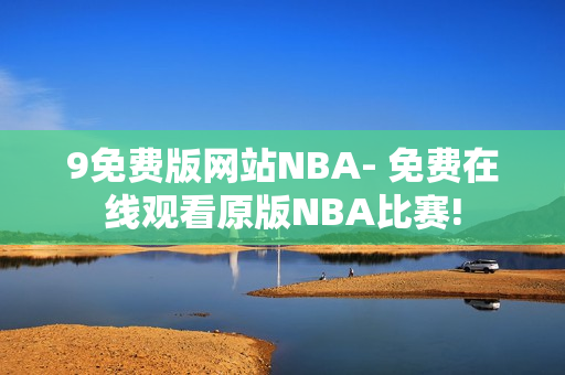 9免費(fèi)版網(wǎng)站NBA- 免費(fèi)在線觀看原版NBA比賽!