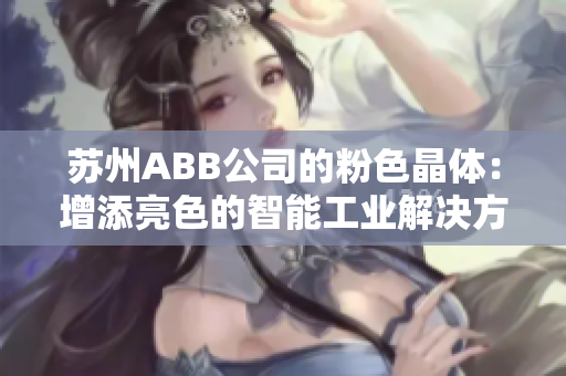 蘇州ABB公司的粉色晶體：增添亮色的智能工業(yè)解決方案