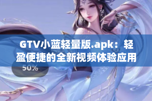 GTV小藍(lán)輕量版.apk：輕盈便捷的全新視頻體驗(yàn)應(yīng)用 上線！