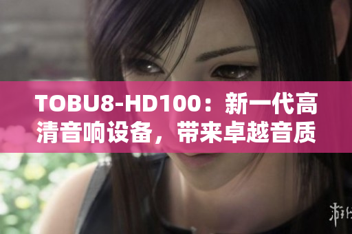 TOBU8-HD100：新一代高清音響設(shè)備，帶來卓越音質(zhì)及體驗