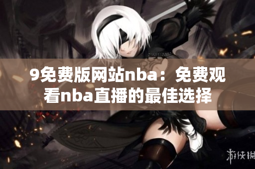 9免費版網(wǎng)站nba：免費觀看nba直播的最佳選擇