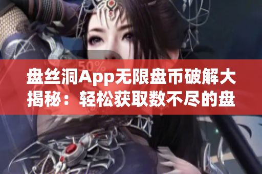 盤絲洞App無限盤幣破解大揭秘：輕松獲取數(shù)不盡的盤幣奧秘