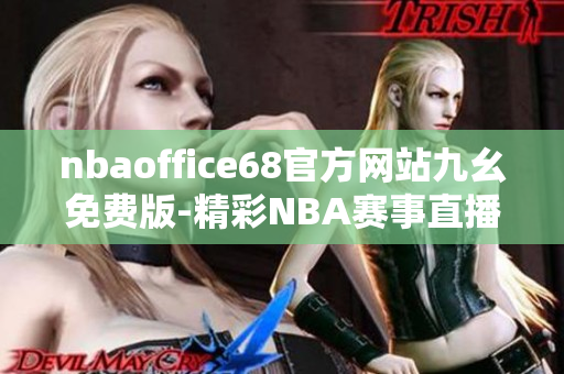 nbaoffice68官方網站九幺免費版-精彩NBA賽事直播全覆蓋