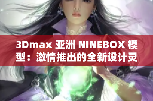 3Dmax 亞洲 NINEBOX 模型：激情推出的全新設(shè)計(jì)靈感