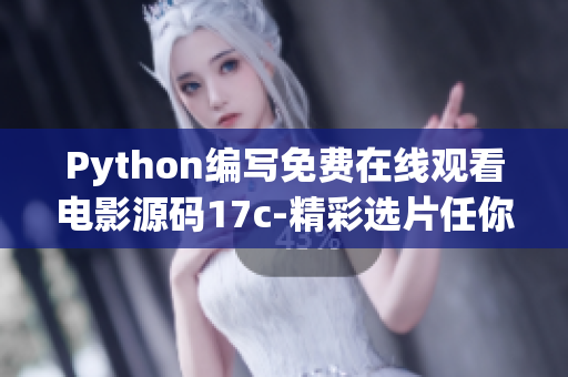 Python編寫(xiě)免費(fèi)在線觀看電影源碼17c-精彩選片任你看