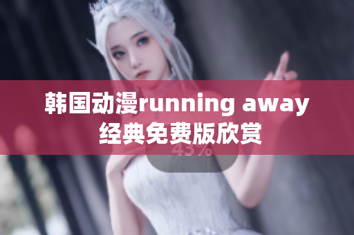 韓國動漫running away 經(jīng)典免費版欣賞