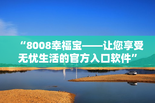 “8008幸福寶——讓您享受無憂生活的官方入口軟件”