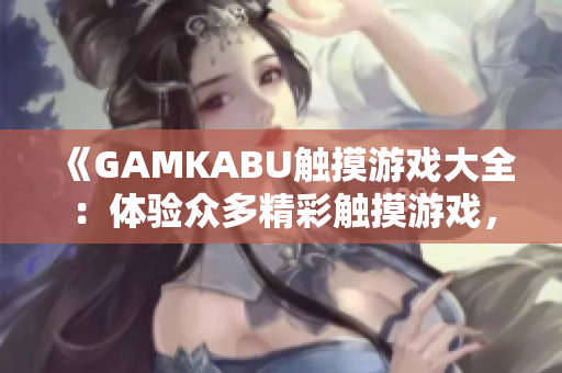 《GAMKABU觸摸游戲大全：體驗(yàn)眾多精彩觸摸游戲，盡享無限樂趣！》