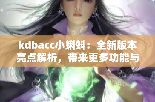 kdbacc小蝌蚪：全新版本亮點解析，帶來更多功能與體驗提升