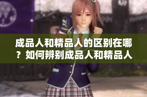 成品人和精品人的區(qū)別在哪？如何辨別成品人和精品人？