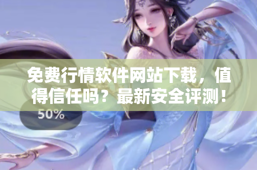 免費行情軟件網(wǎng)站下載，值得信任嗎？最新安全評測！