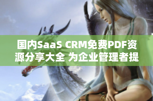 國內(nèi)SaaS CRM免費PDF資源分享大全 為企業(yè)管理者提供的完整指南