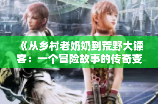 《從鄉(xiāng)村老奶奶到荒野大鏢客：一個(gè)冒險(xiǎn)故事的傳奇變遷》