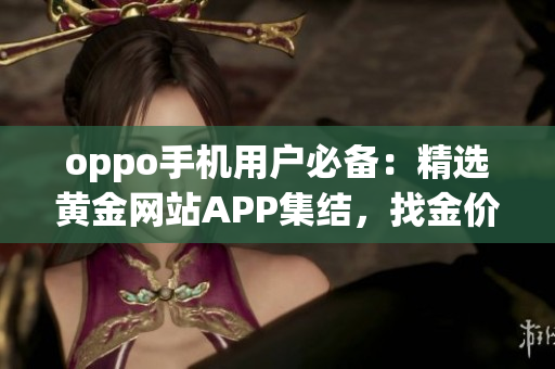 oppo手機用戶必備：精選黃金網站APP集結，找金價走勢、買賣攻略一網打盡