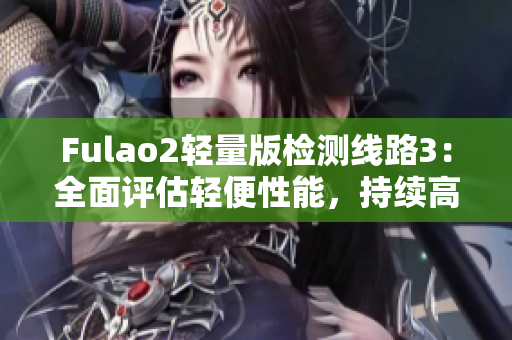 Fulao2輕量版檢測線路3：全面評估輕便性能，持續(xù)高效運(yùn)行