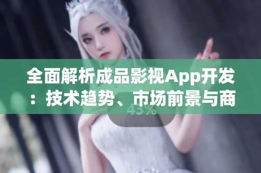 全面解析成品影視App開發(fā)：技術(shù)趨勢、市場前景與商業(yè)策略